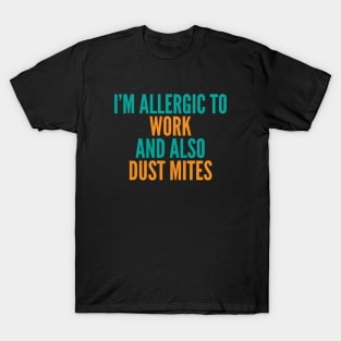 I'm Allergic To Work and Also Dust Mites T-Shirt